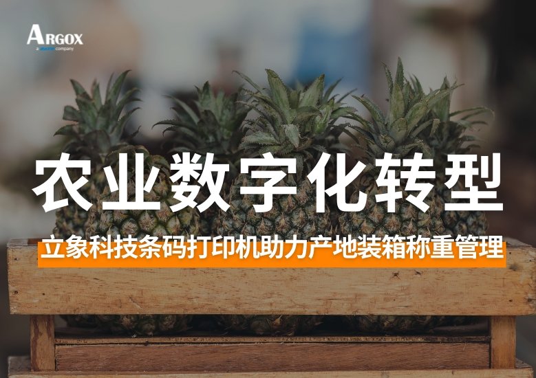 农业数字化转型：立象科技条码打印机助力产地装箱称重管理